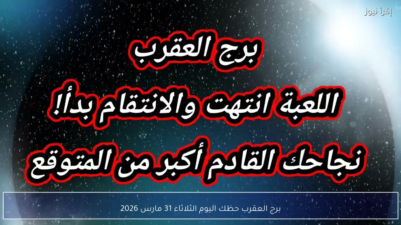 برج العقرب حظك اليوم الثلاثاء 31 مارس 2026