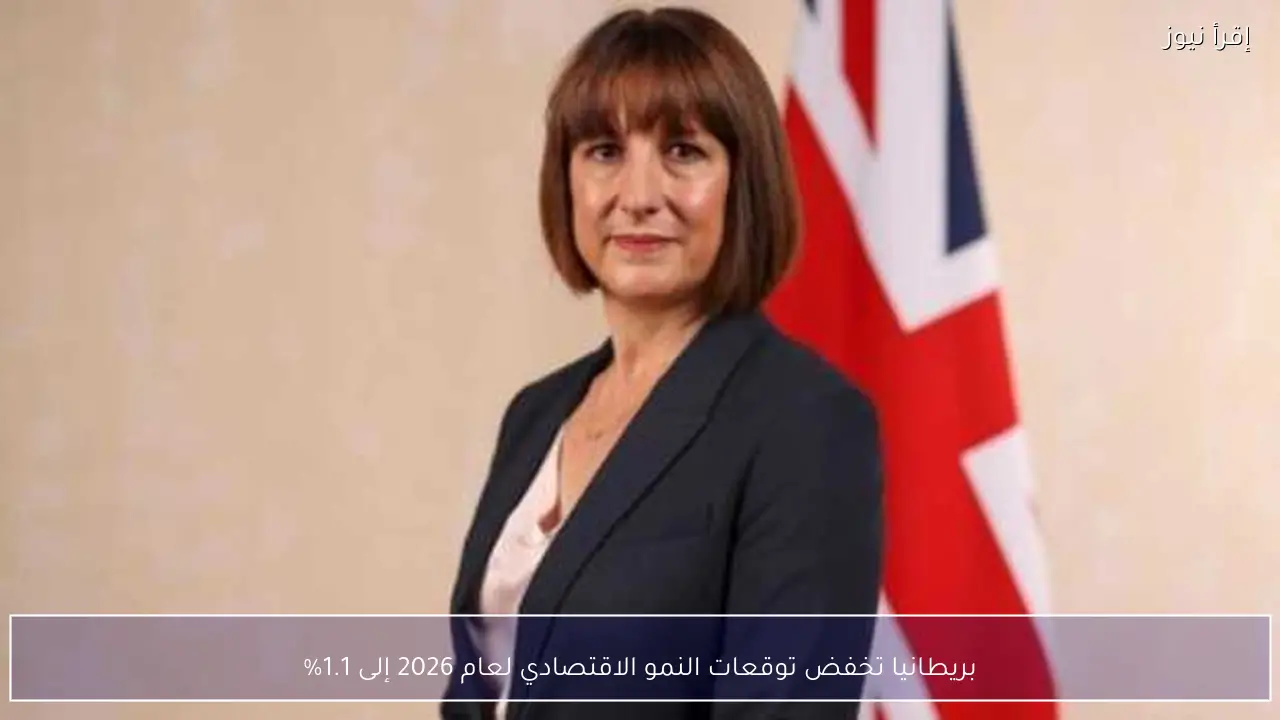 بريطانيا تخفض توقعات النمو الاقتصادي لعام 2026 إلى 1.1%
