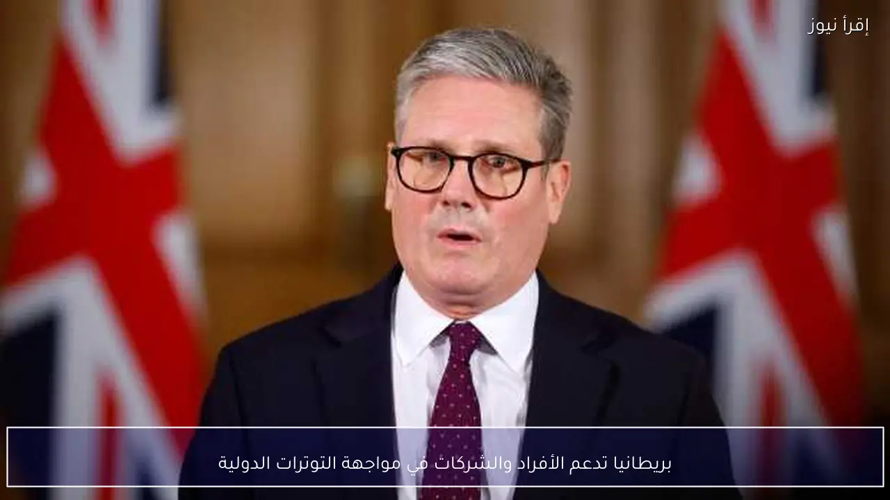 بريطانيا تدعم الأفراد والشركات في مواجهة التوترات الدولية