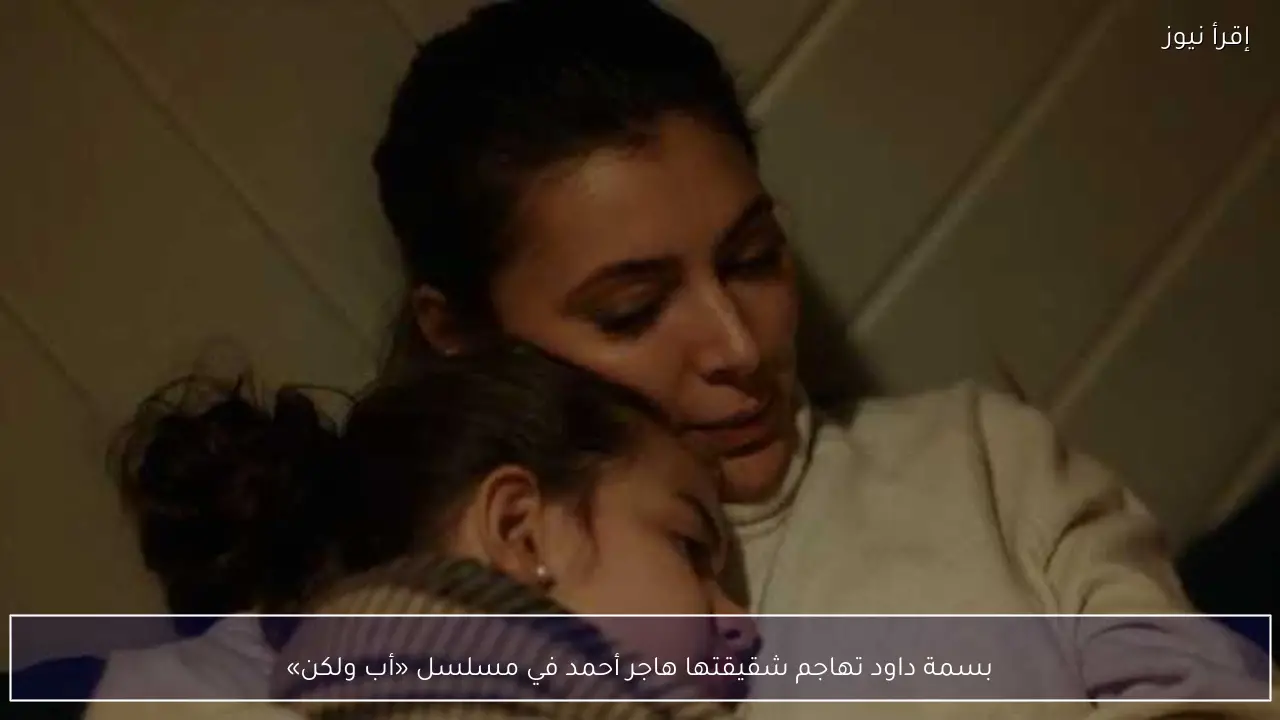 بسمة داود تهاجم شقيقتها هاجر أحمد في مسلسل «أب ولكن»