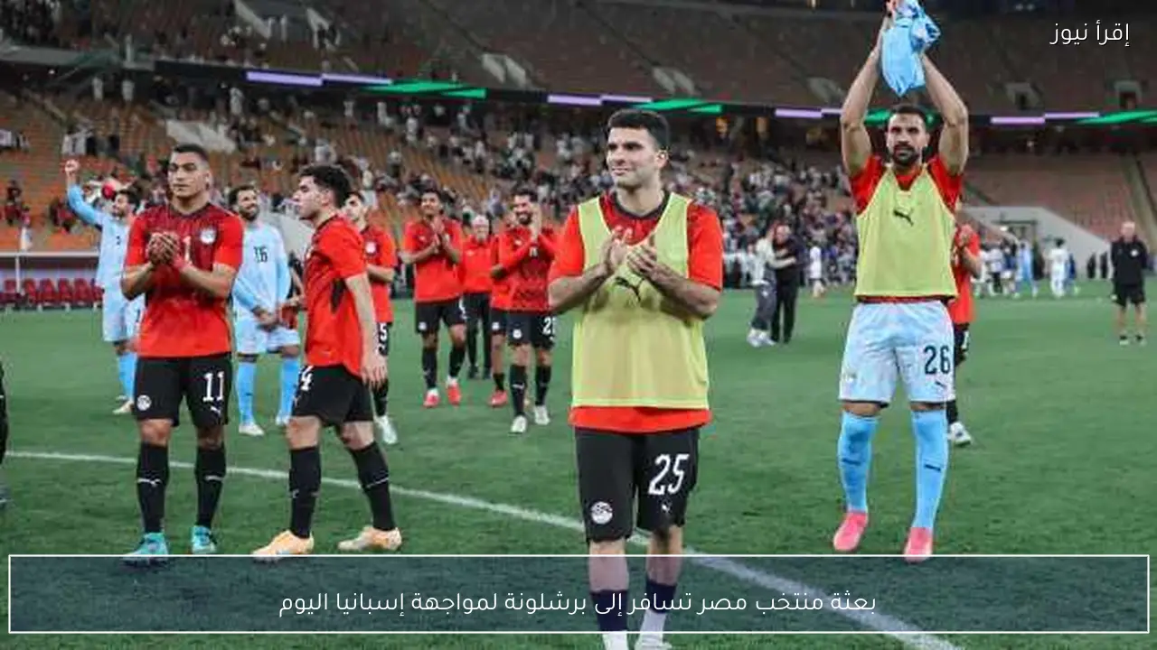 بعثة منتخب مصر تسافر إلى برشلونة لمواجهة إسبانيا اليوم