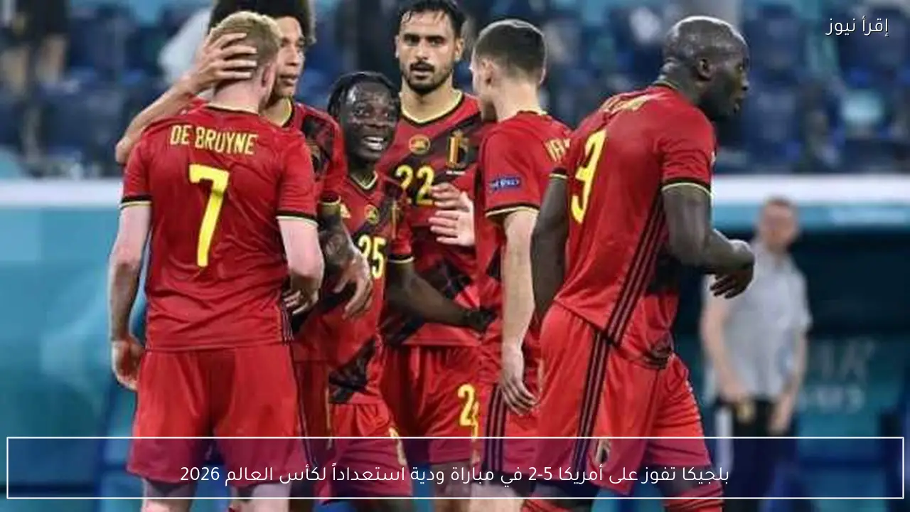 بلجيكا تفوز على أمريكا 5-2 في مباراة ودية استعداداً لكأس العالم 2026