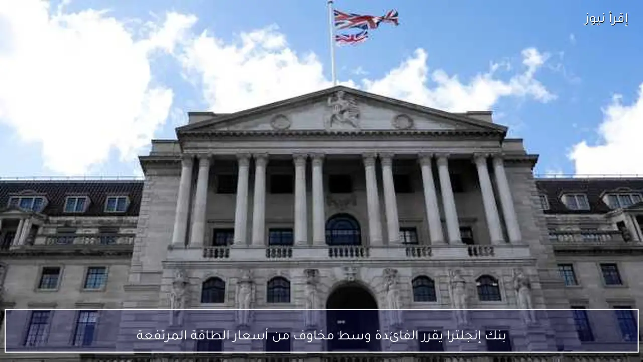 بنك إنجلترا يقرر الفائدة وسط مخاوف من أسعار الطاقة المرتفعة