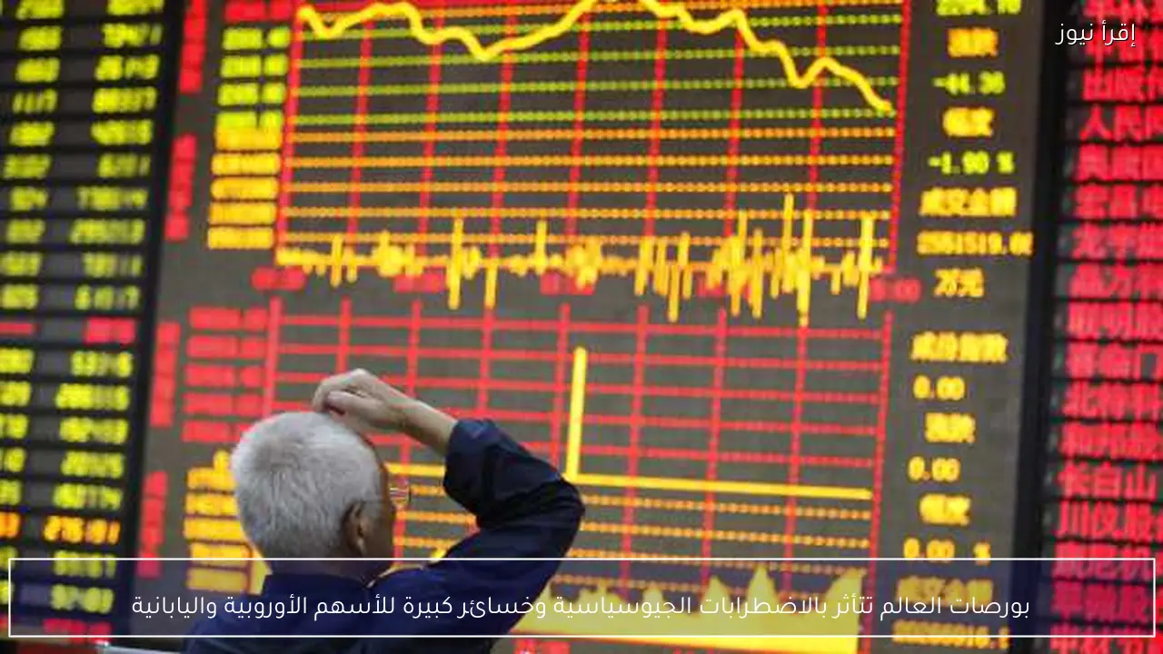 بورصات العالم تتأثر بالاضطرابات الجيوسياسية وخسائر كبيرة للأسهم الأوروبية واليابانية