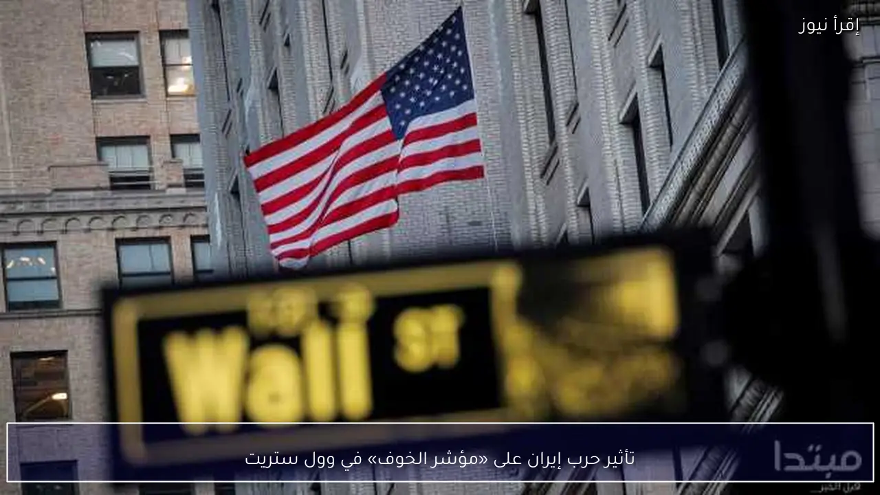تأثير حرب إيران على «مؤشر الخوف» في وول ستريت