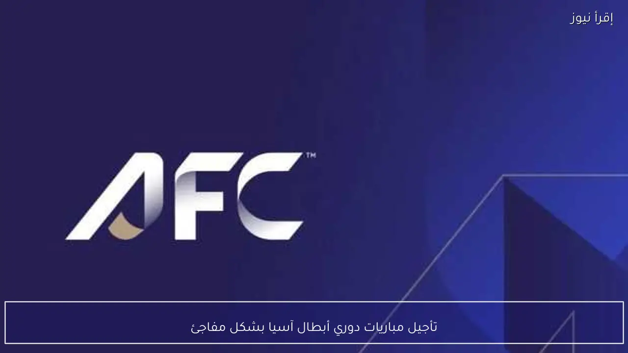 تأجيل مباريات دوري أبطال آسيا بشكل مفاجئ