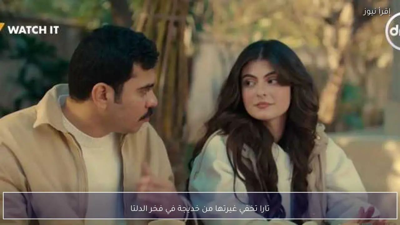 تارا تخفي غيرتها من خديجة في فخر الدلتا