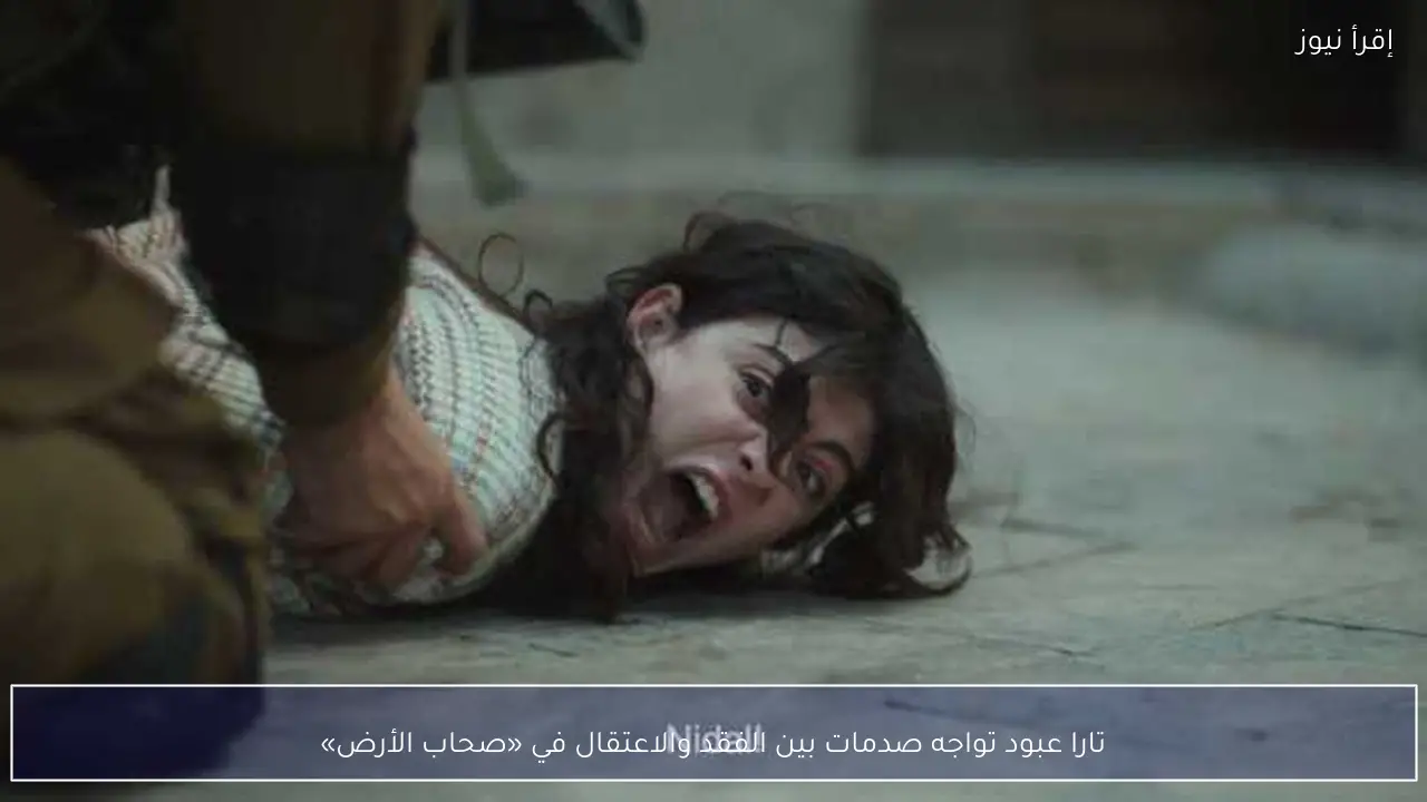 تارا عبود تواجه صدمات بين الفقد والاعتقال في «صحاب الأرض»