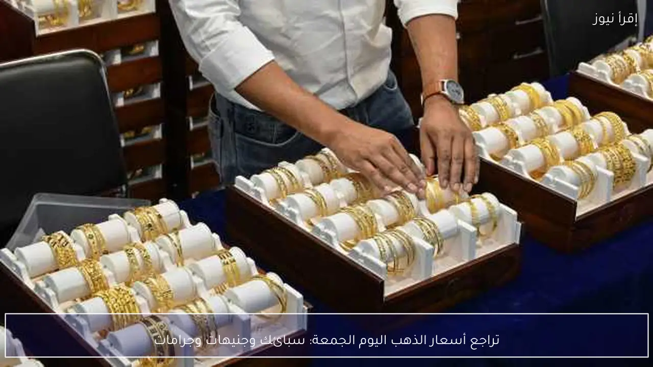تراجع أسعار الذهب اليوم الجمعة: سبائك وجنيهات وجرامات
