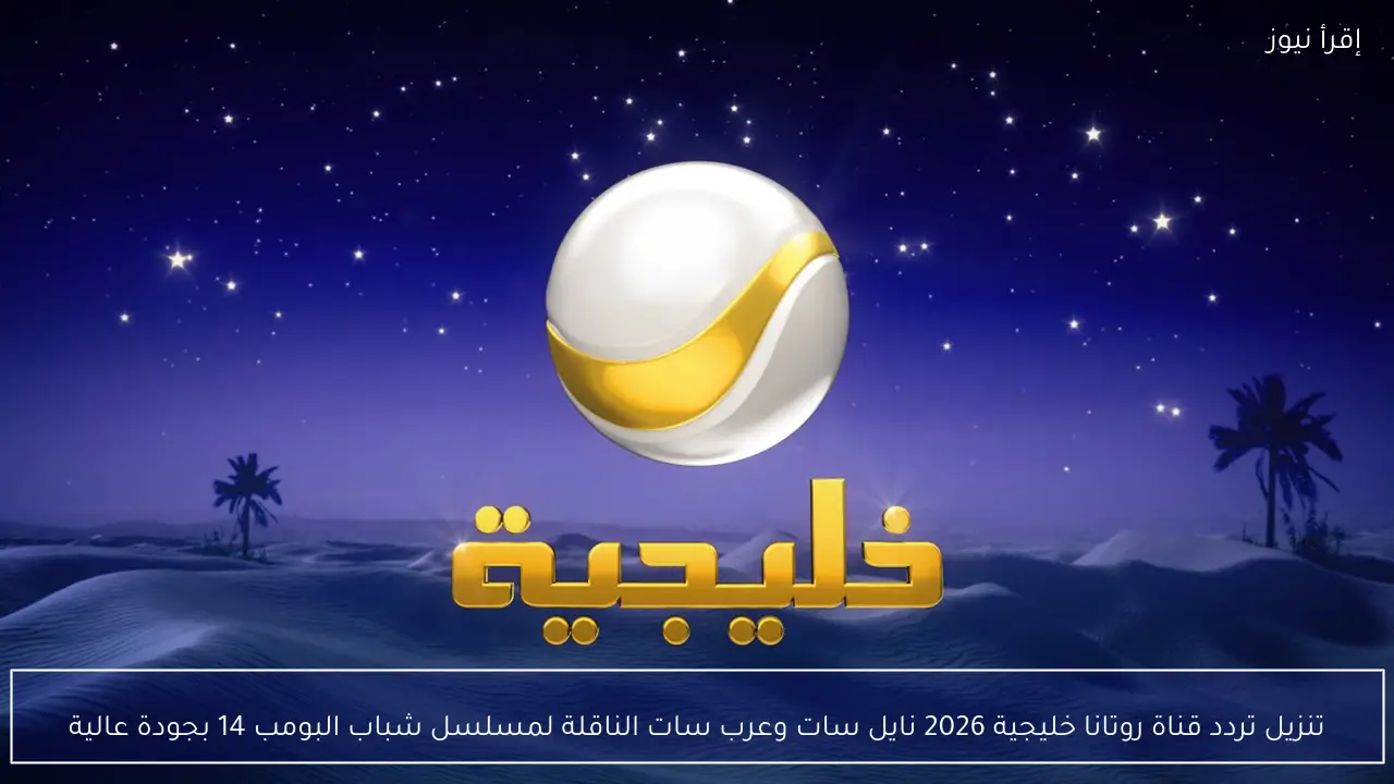 تنزيل تردد قناة روتانا خليجية 2026 نايل سات وعرب سات الناقلة لمسلسل شباب البومب 14 بجودة عالية