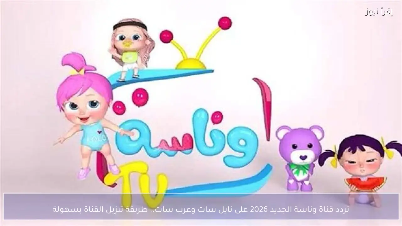 تردد قناة وناسة الجديد 2026 على نايل سات وعرب سات.. طريقة تنزيل القناة بسهولة