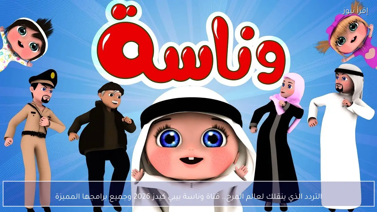 التردد الذي ينقلك لعالم المرح.. قناة وناسة بيبي كيدز 2026 وجميع برامجها المميزة