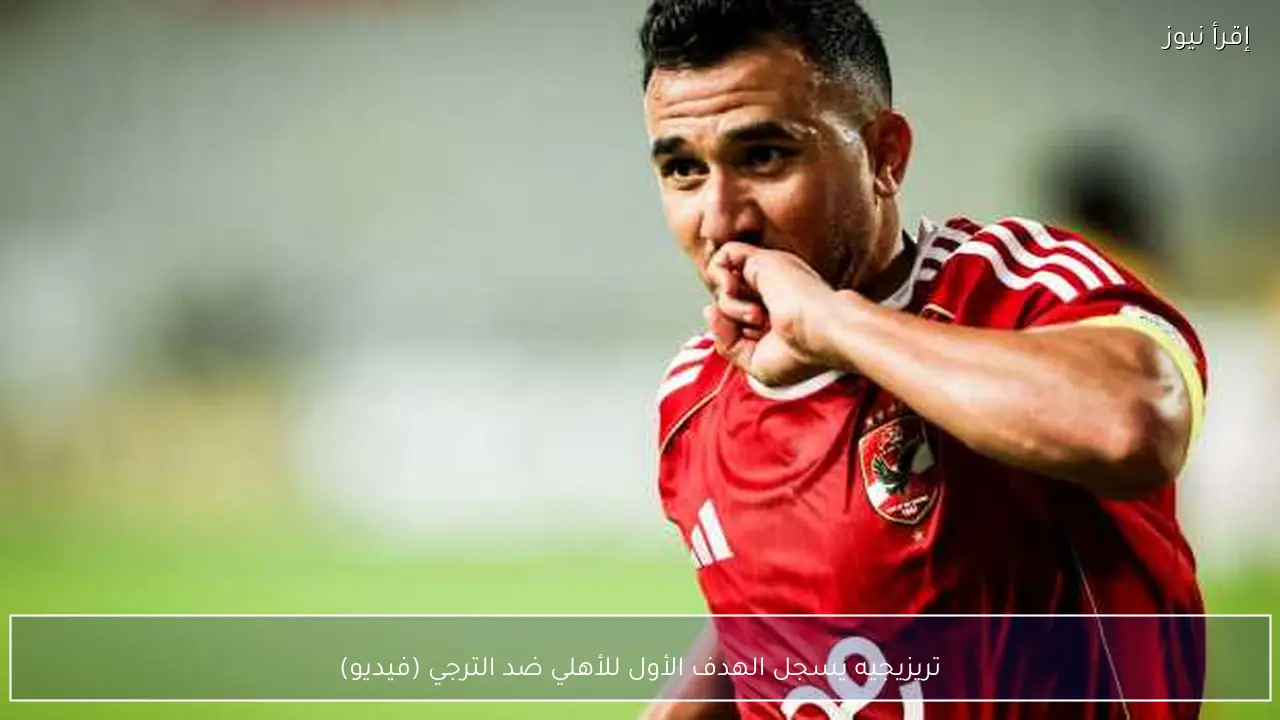 تريزيجيه يسجل الهدف الأول للأهلي ضد الترجي (فيديو)