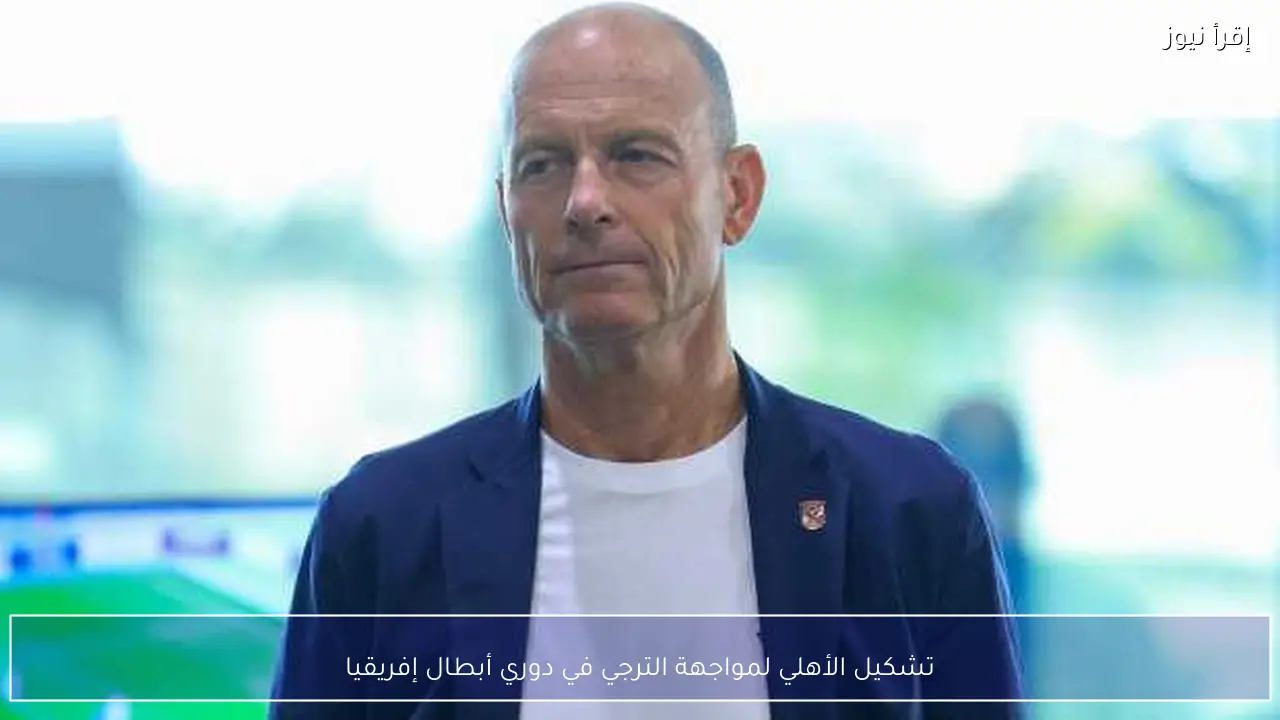 تشكيل الأهلي لمواجهة الترجي في دوري أبطال إفريقيا