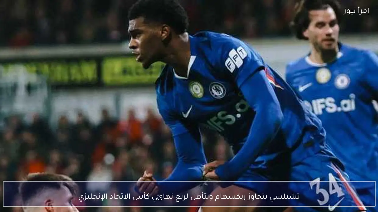 تشيلسي يتجاوز ريكسهام ويتأهل لربع نهائي كأس الاتحاد الإنجليزي