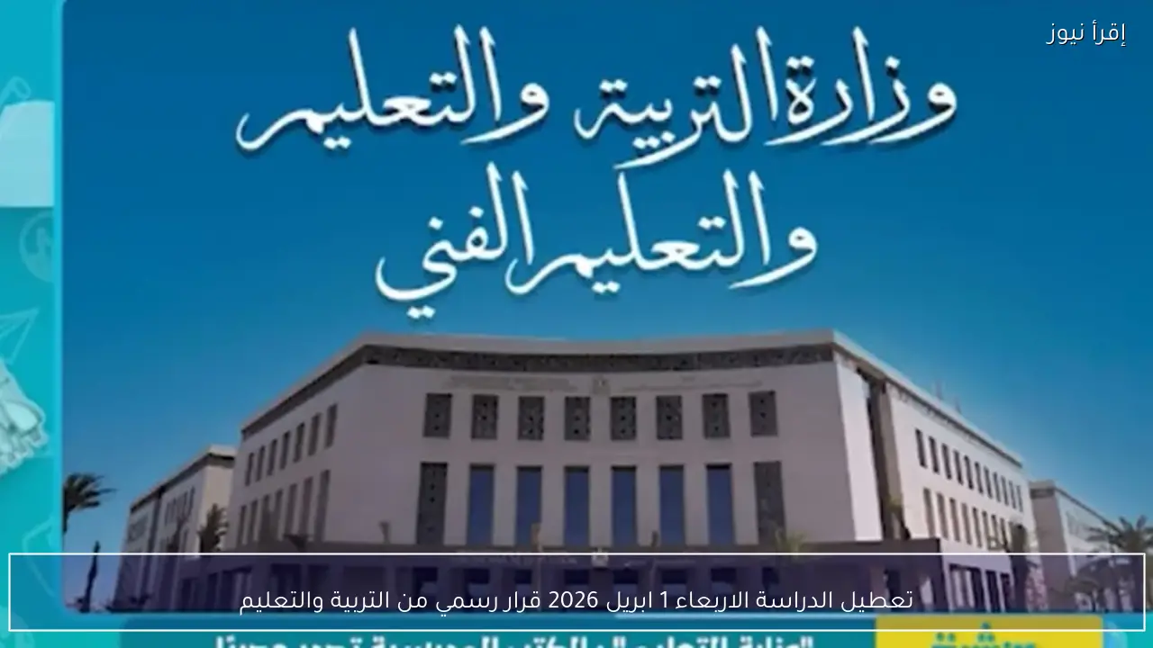 تعطيل الدراسة الاربعاء 1 ابريل 2026 قرار رسمي من التربية والتعليم