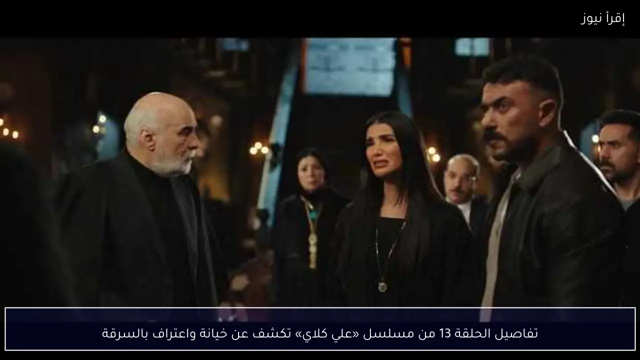 تفاصيل الحلقة 13 من مسلسل «علي كلاي» تكشف عن خيانة واعتراف بالسرقة