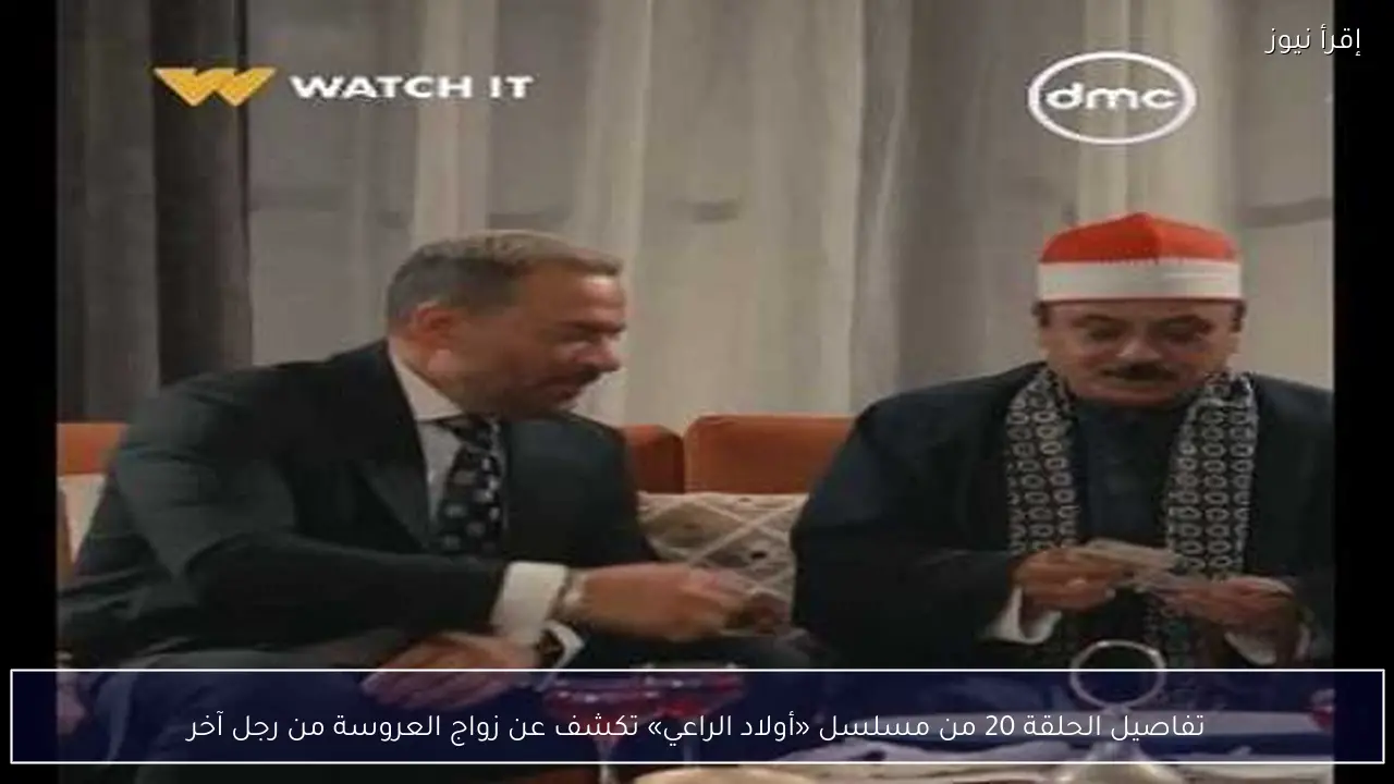تفاصيل الحلقة 20 من مسلسل «أولاد الراعي» تكشف عن زواج العروسة من رجل آخر