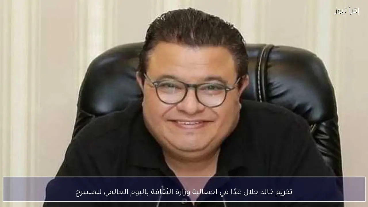تكريم خالد جلال غدًا في احتفالية وزارة الثقافة باليوم العالمي للمسرح