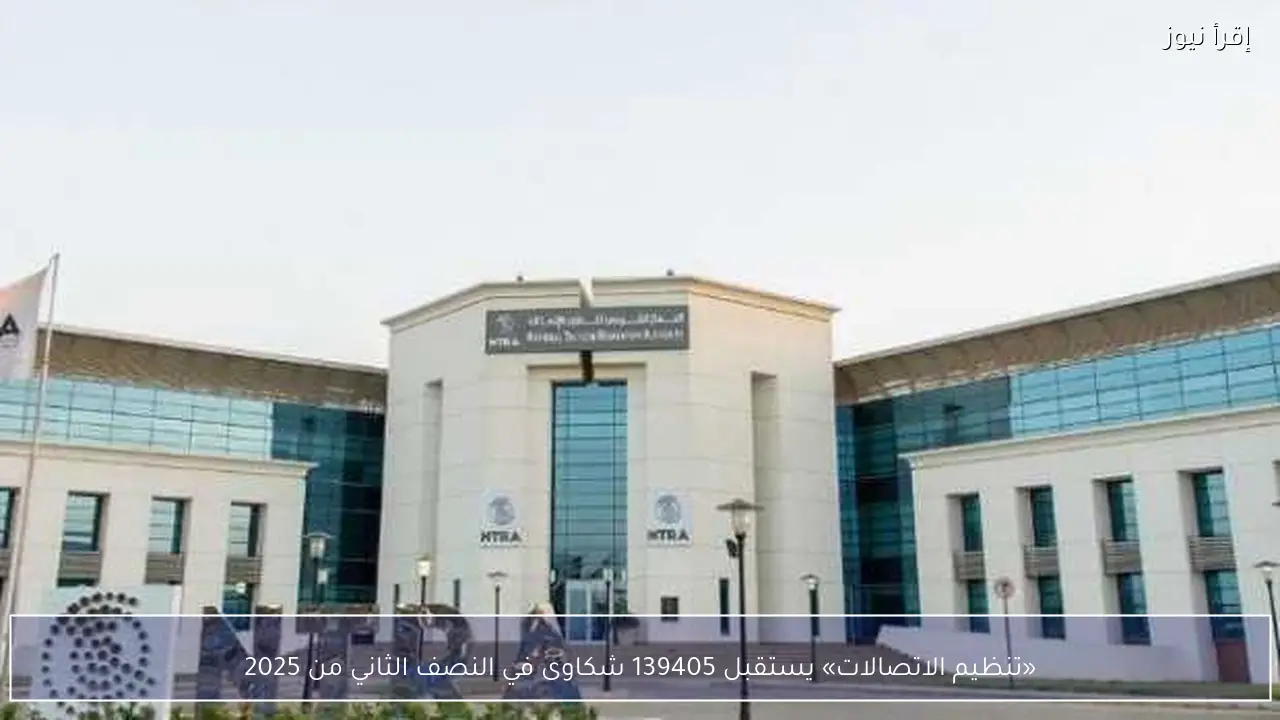 «تنظيم الاتصالات» يستقبل 139405 شكاوى في النصف الثاني من 2025