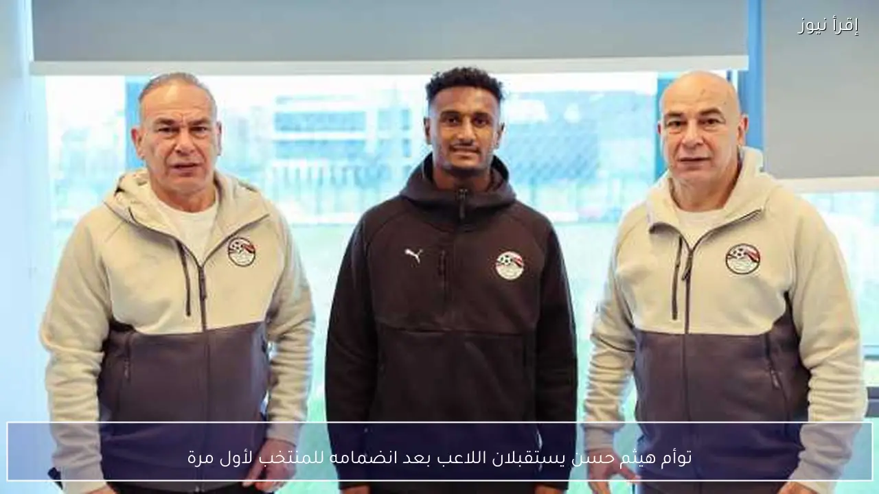 توأم هيثم حسن يستقبلان اللاعب بعد انضمامه للمنتخب لأول مرة