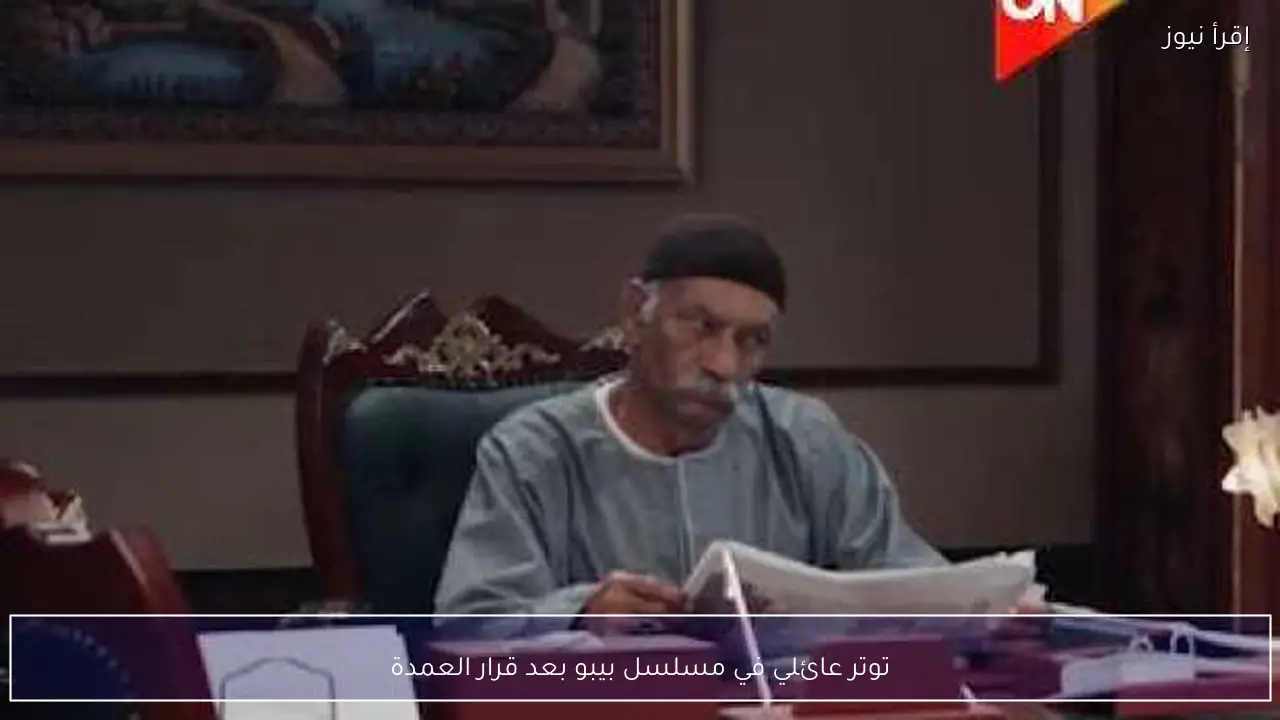 توتر عائلي في مسلسل بيبو بعد قرار العمدة