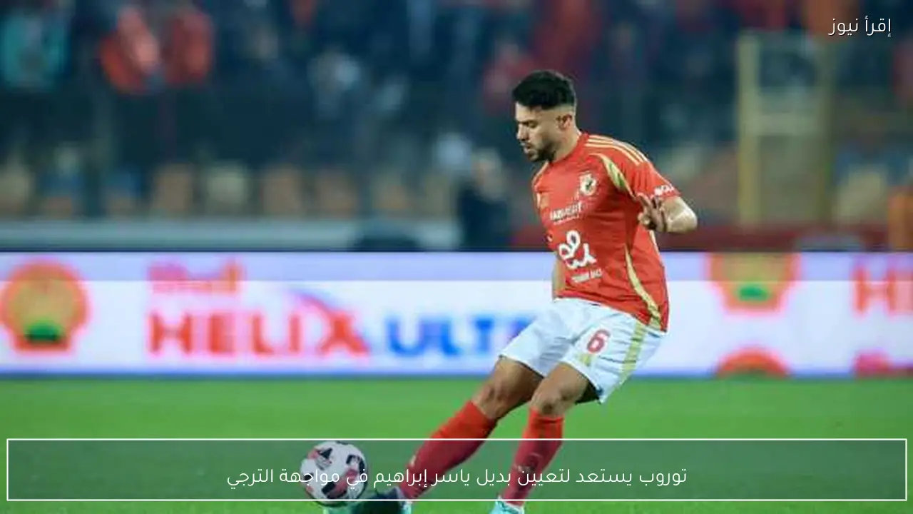 توروب يستعد لتعيين بديل ياسر إبراهيم في مواجهة الترجي