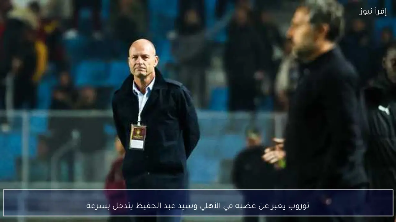 توروب يعبر عن غضبه في الأهلي وسيد عبد الحفيظ يتدخل بسرعة