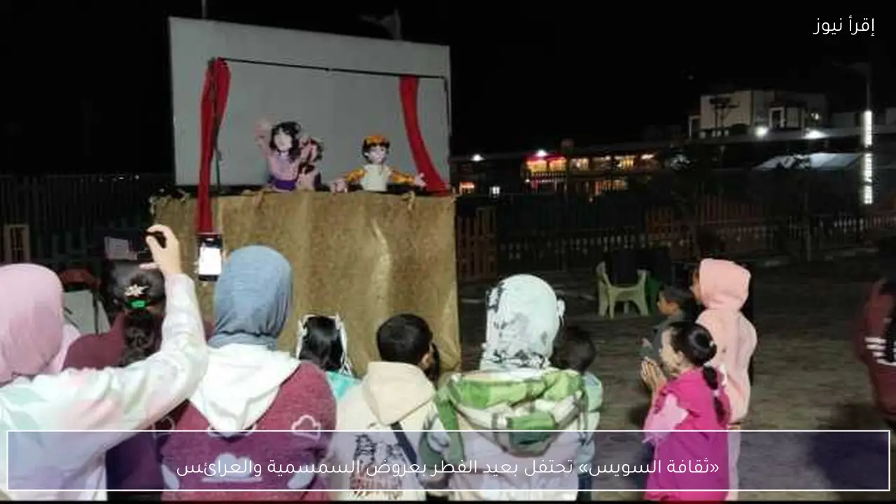 «ثقافة السويس» تحتفل بعيد الفطر بعروض السمسمية والعرائس