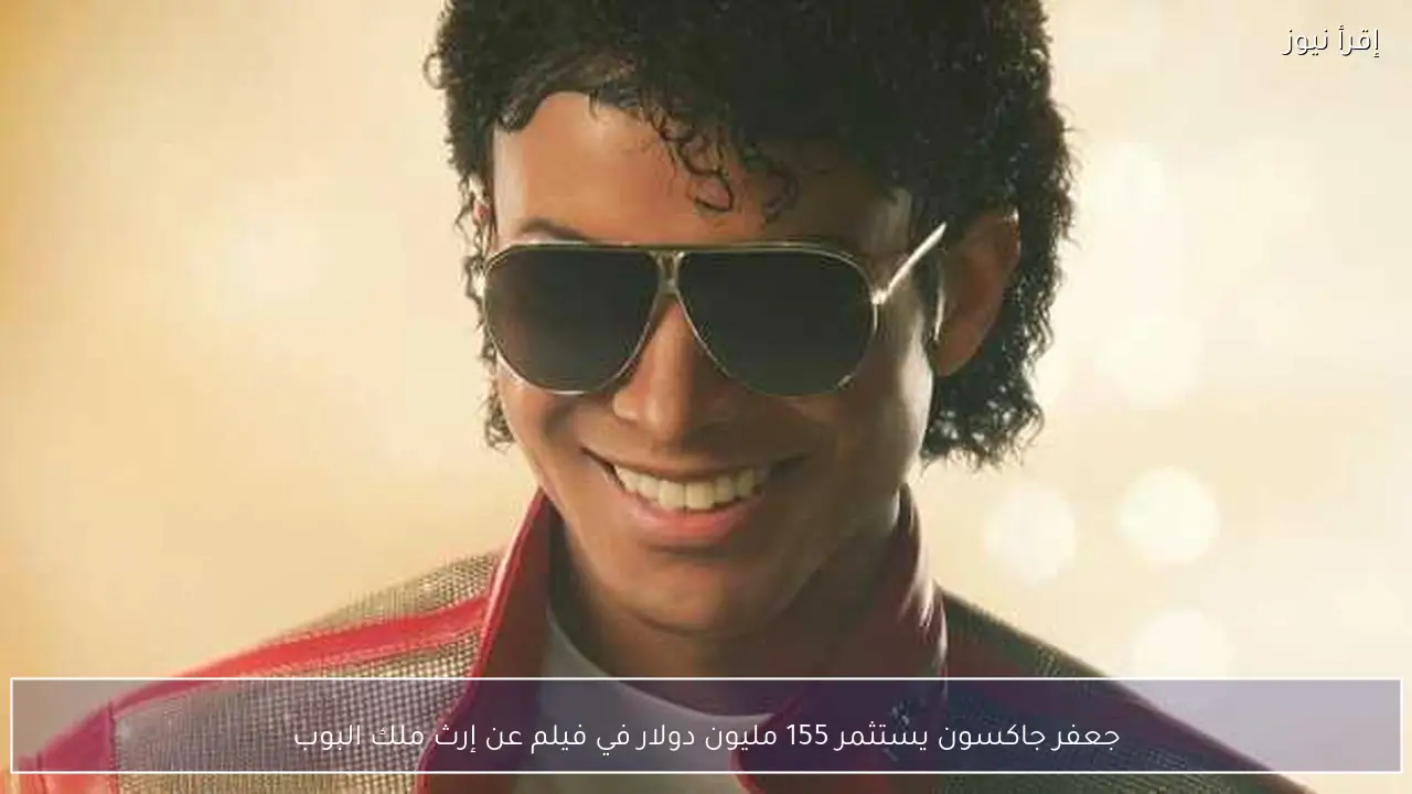 جعفر جاكسون يستثمر 155 مليون دولار في فيلم عن إرث ملك البوب