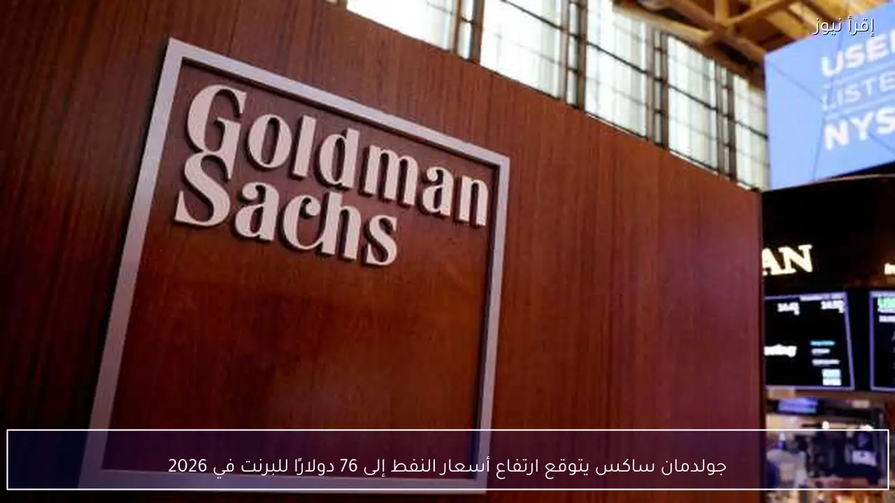 جولدمان ساكس يتوقع ارتفاع أسعار النفط إلى 76 دولارًا للبرنت في 2026