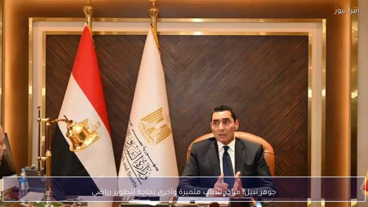 جوهر نبيل: مراكز شباب متميزة وأخرى بحاجة لتطوير رياضي
