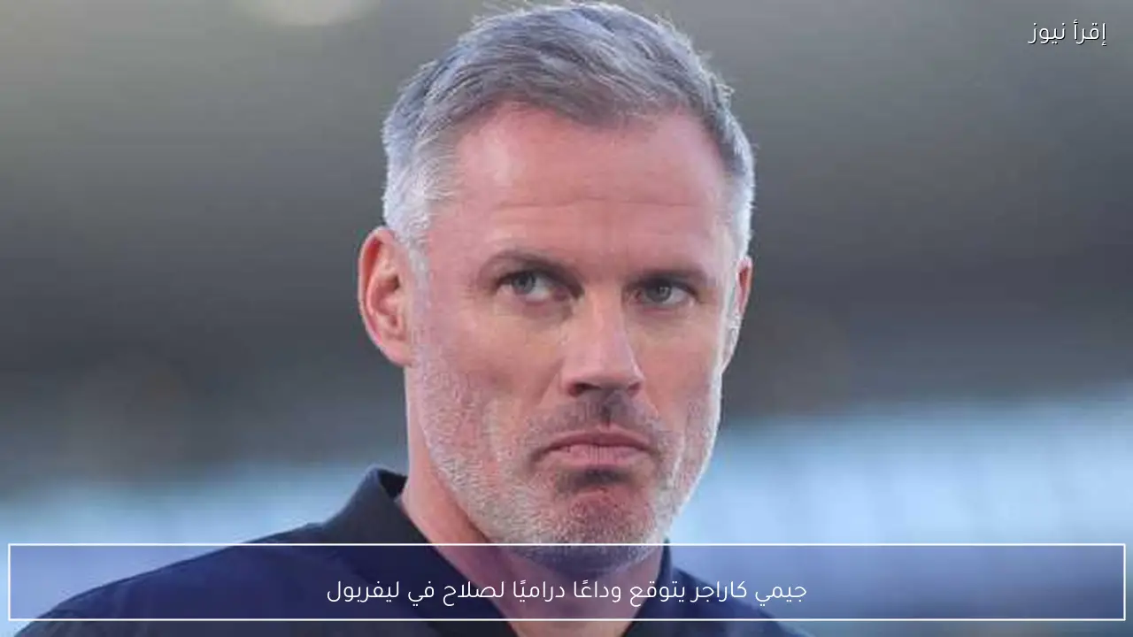 جيمي كاراجر يتوقع وداعًا دراميًا لصلاح في ليفربول