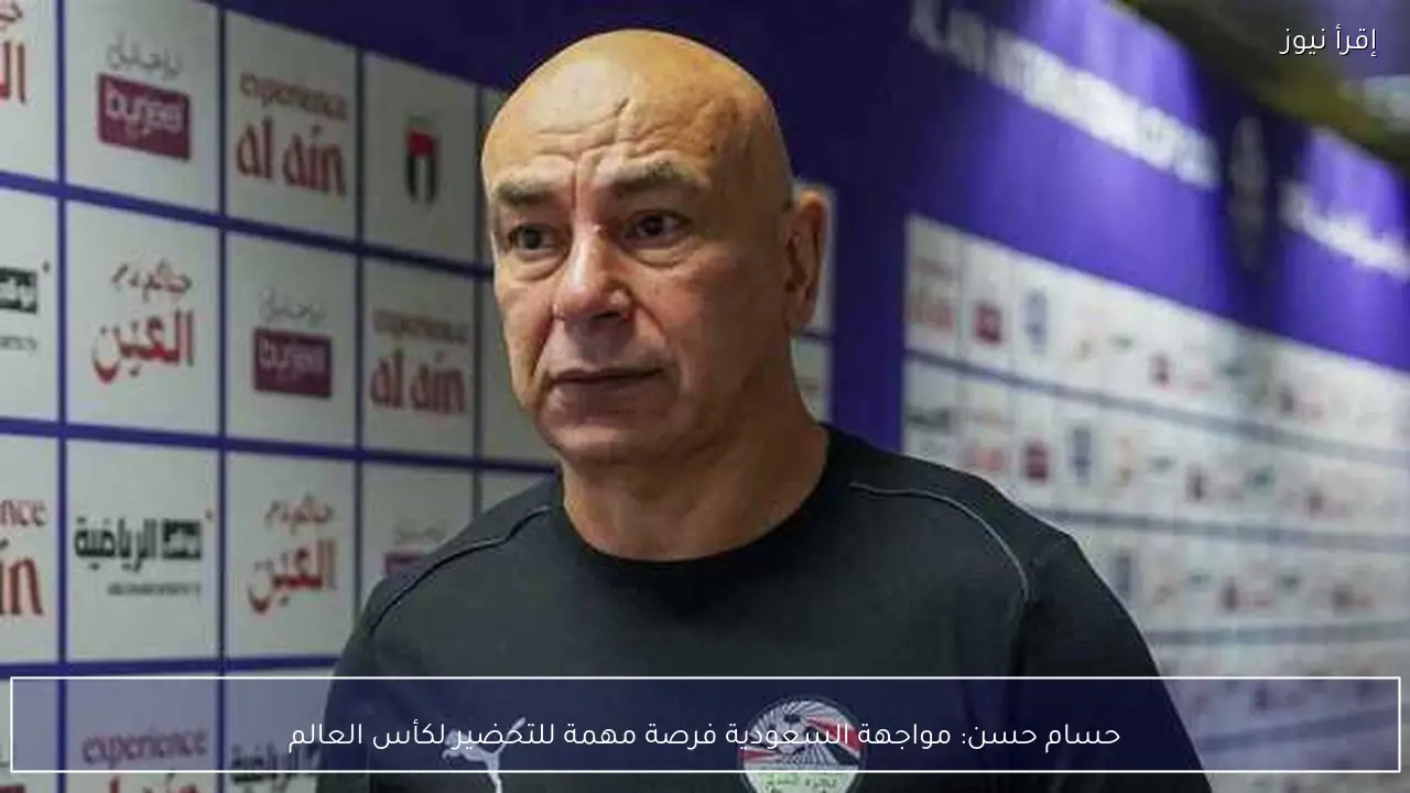 حسام حسن: مواجهة السعودية فرصة مهمة للتحضير لكأس العالم
