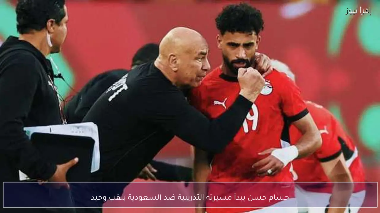 حسام حسن يبدأ مسيرته التدريبية ضد السعودية بلقب وحيد