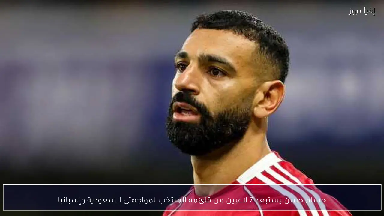 حسام حسن يستبعد 7 لاعبين من قائمة المنتخب لمواجهتي السعودية وإسبانيا