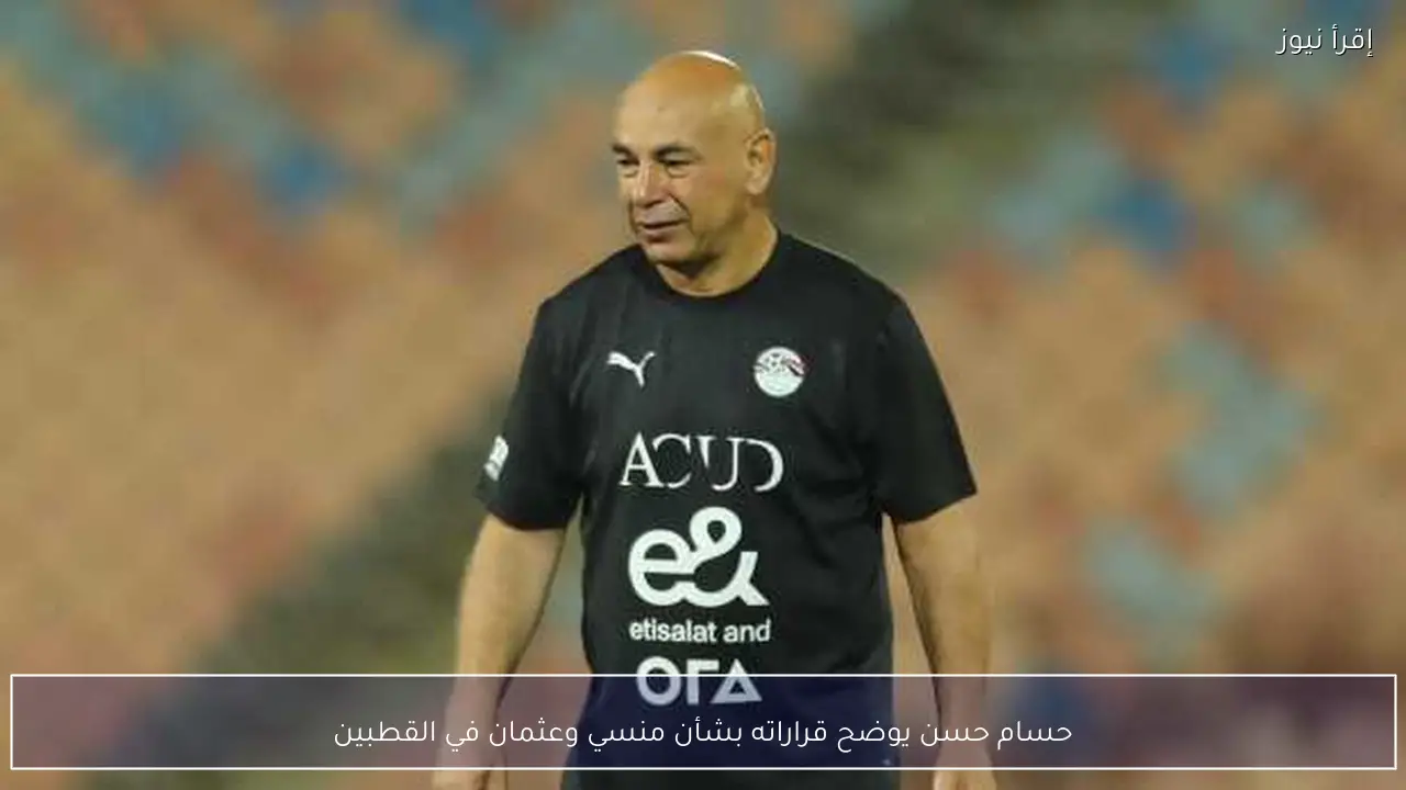 حسام حسن يوضح قراراته بشأن منسي وعثمان في القطبين