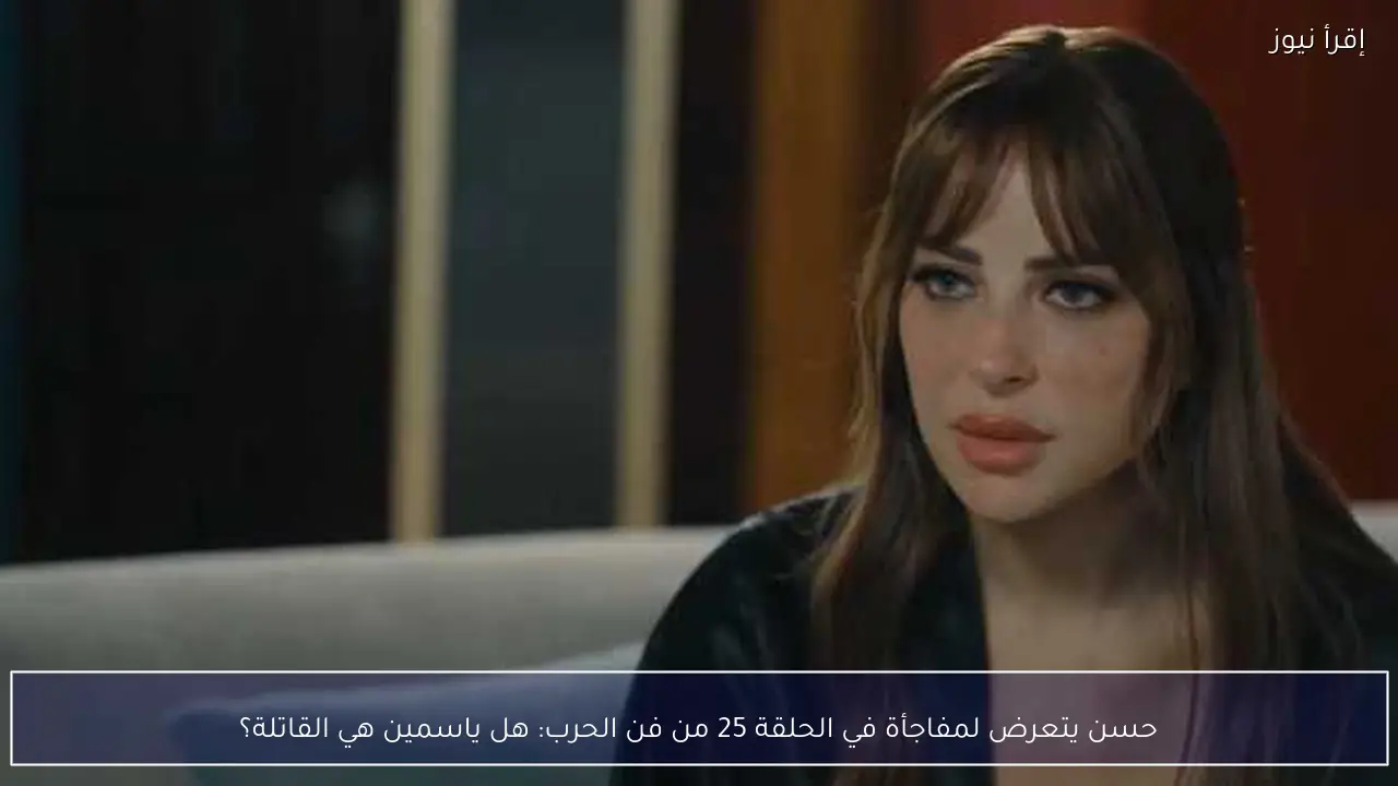 حسن يتعرض لمفاجأة في الحلقة 25 من فن الحرب: هل ياسمين هي القاتلة؟