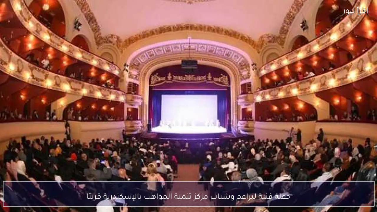 حفلة فنية لبراعم وشباب مركز تنمية المواهب بالإسكندرية قريبًا