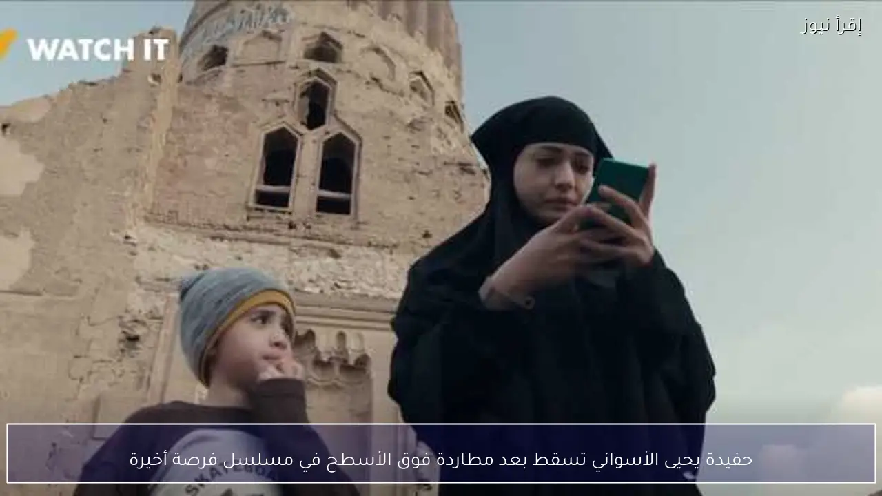 حفيدة يحيى الأسواني تسقط بعد مطاردة فوق الأسطح في مسلسل فرصة أخيرة