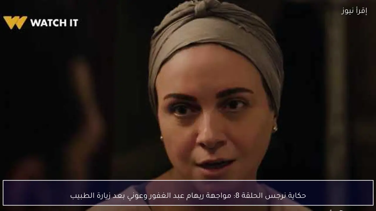 حكاية نرجس الحلقة 8: مواجهة ريهام عبد الغفور وعوني بعد زيارة الطبيب