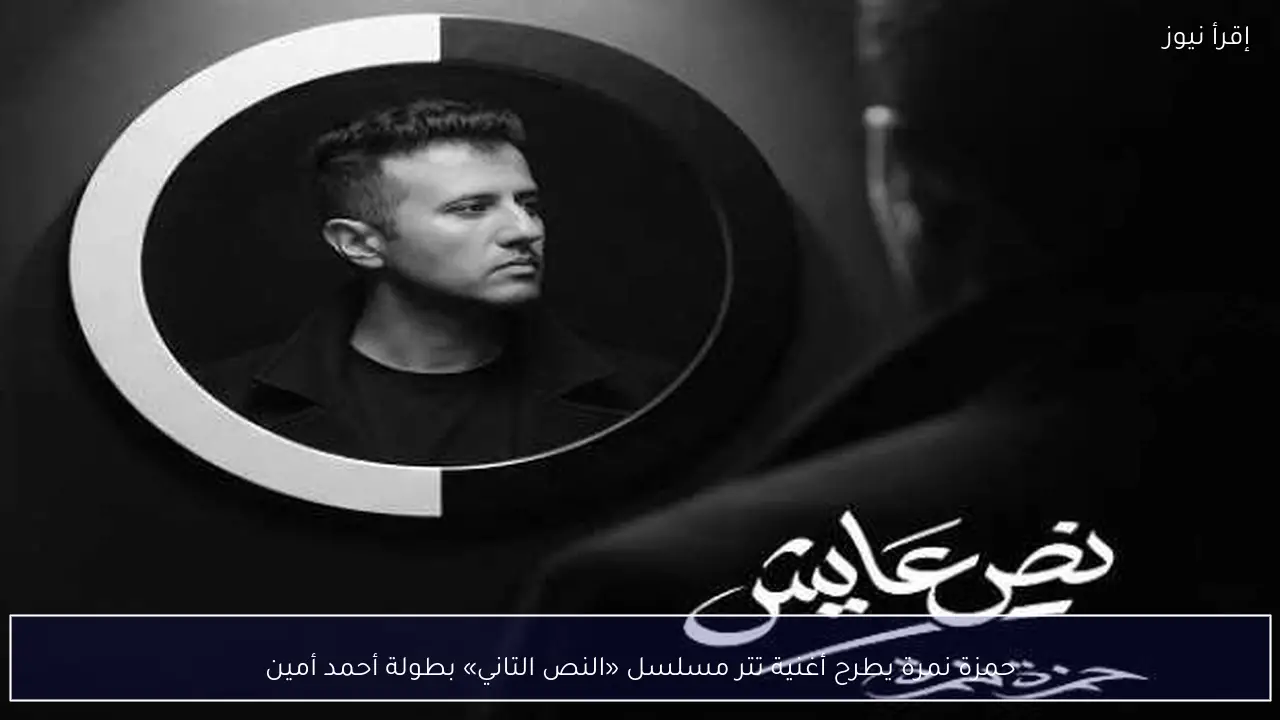 حمزة نمرة يطرح أغنية تتر مسلسل «النص التاني» بطولة أحمد أمين