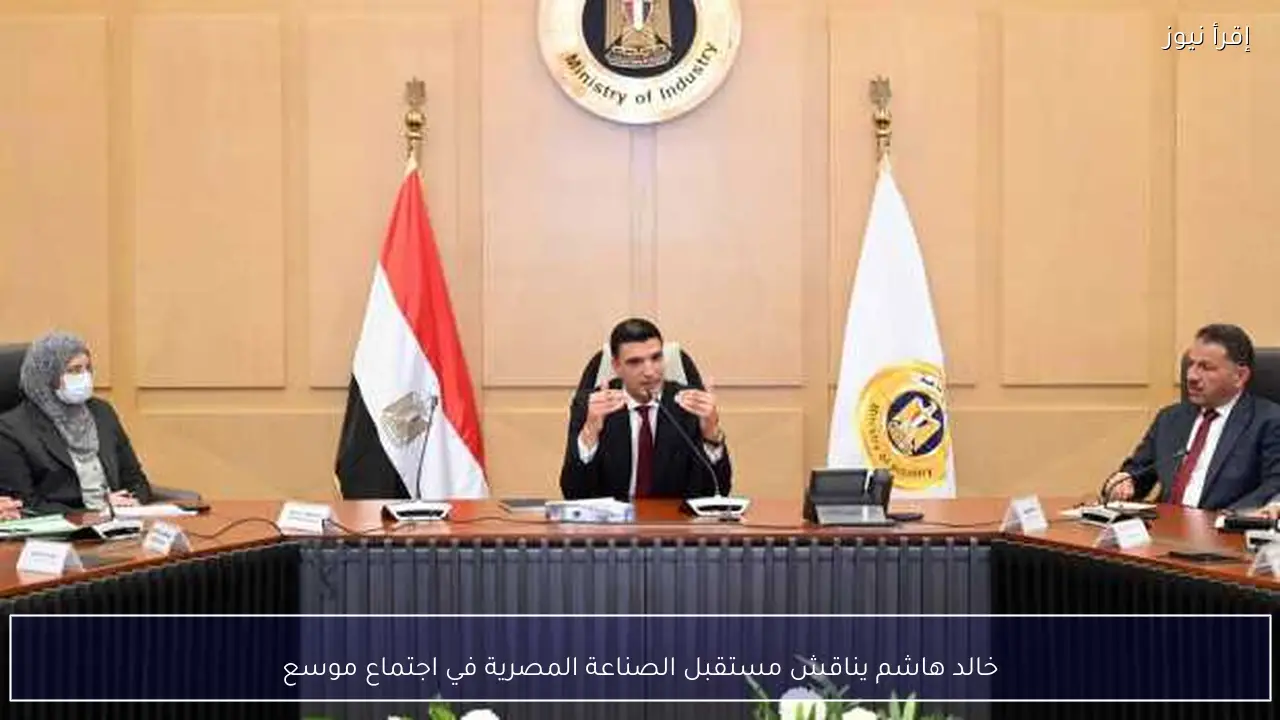 خالد هاشم يناقش مستقبل الصناعة المصرية في اجتماع موسع