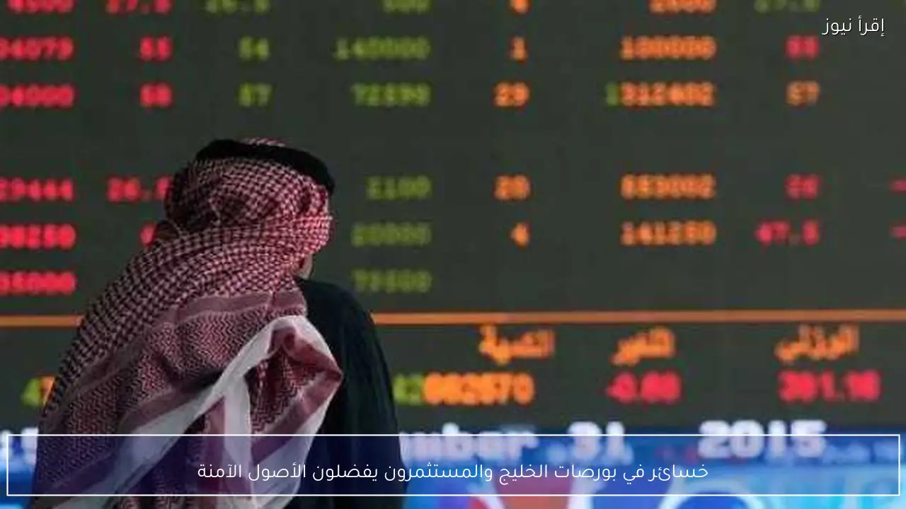 خسائر في بورصات الخليج والمستثمرون يفضلون الأصول الآمنة