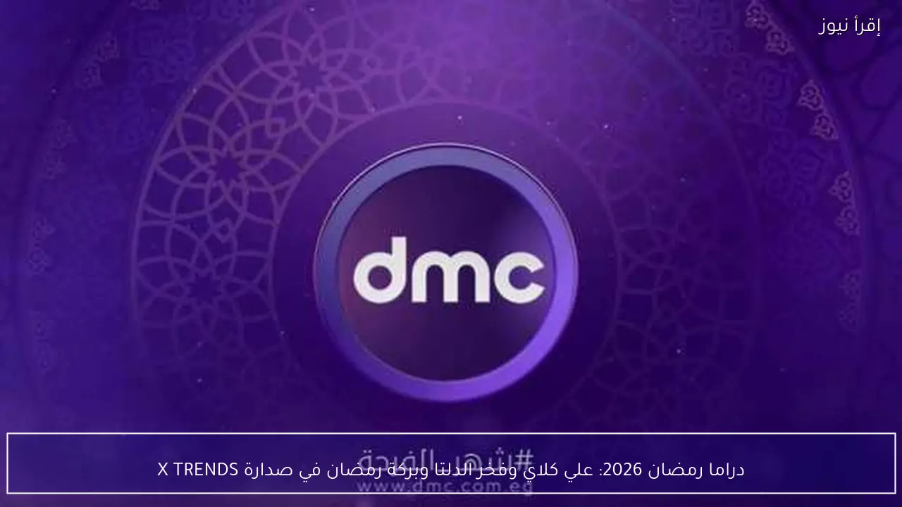 دراما رمضان 2026: علي كلاي وفخر الدلتا وبركة رمضان في صدارة X TRENDS