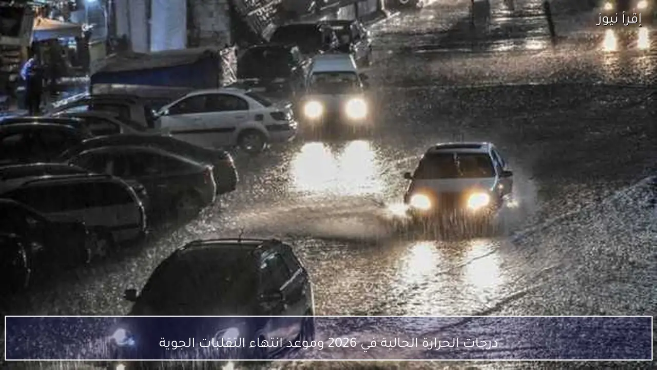 درجات الحرارة الحالية في 2026 وموعد انتهاء التقلبات الجوية