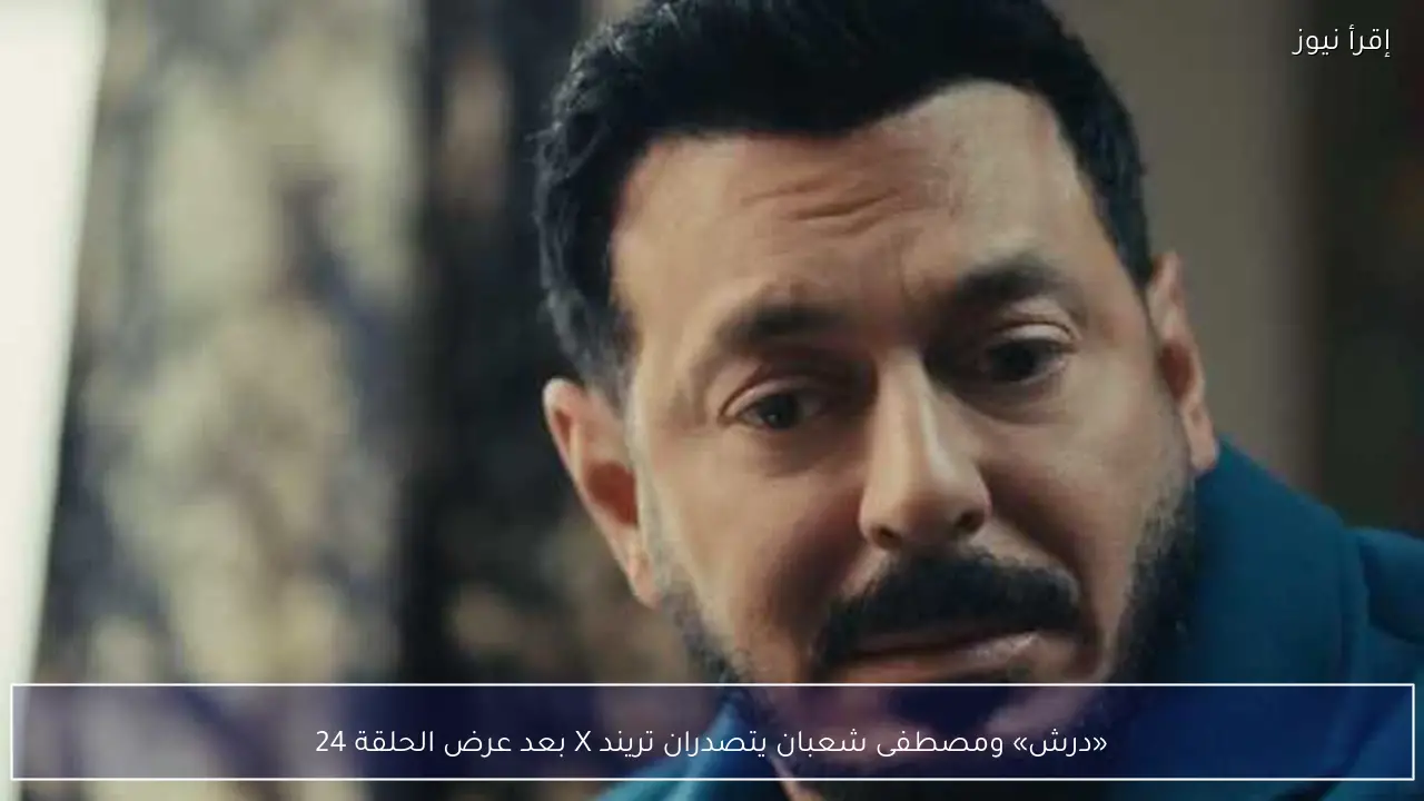 «درش» ومصطفى شعبان يتصدران تريند X بعد عرض الحلقة 24