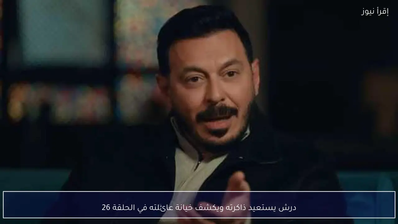درش يستعيد ذاكرته ويكشف خيانة عائلته في الحلقة 26