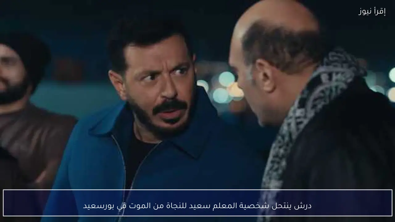 درش ينتحل شخصية المعلم سعيد للنجاة من الموت في بورسعيد
