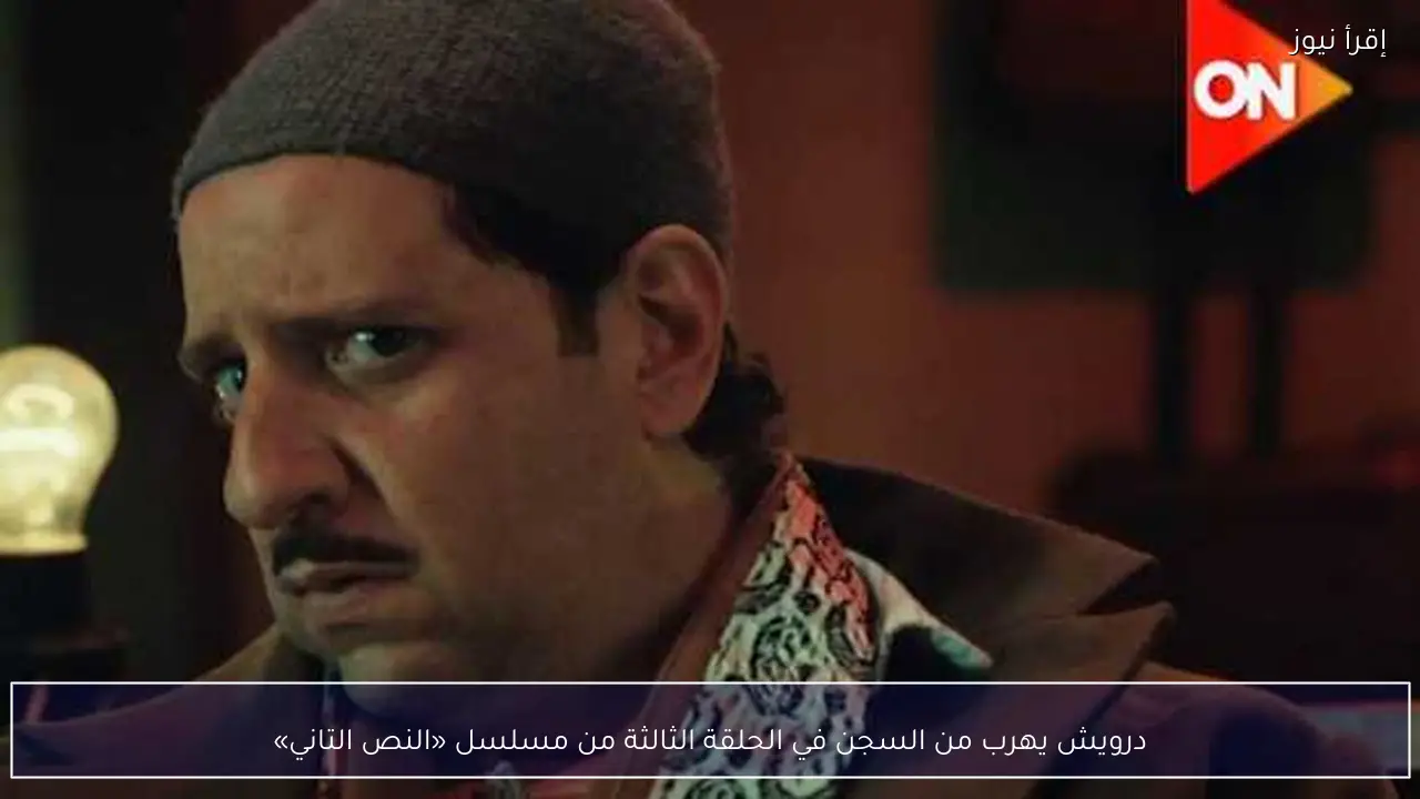 درويش يهرب من السجن في الحلقة الثالثة من مسلسل «النص التاني»